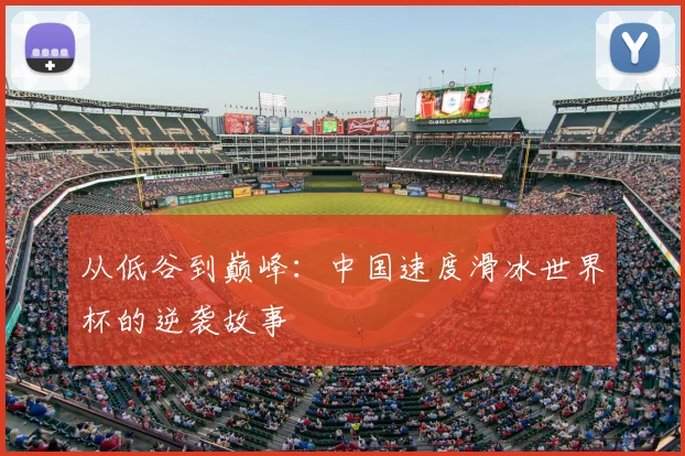 从低谷到巅峰:中国速度滑冰世界杯的逆袭故事
