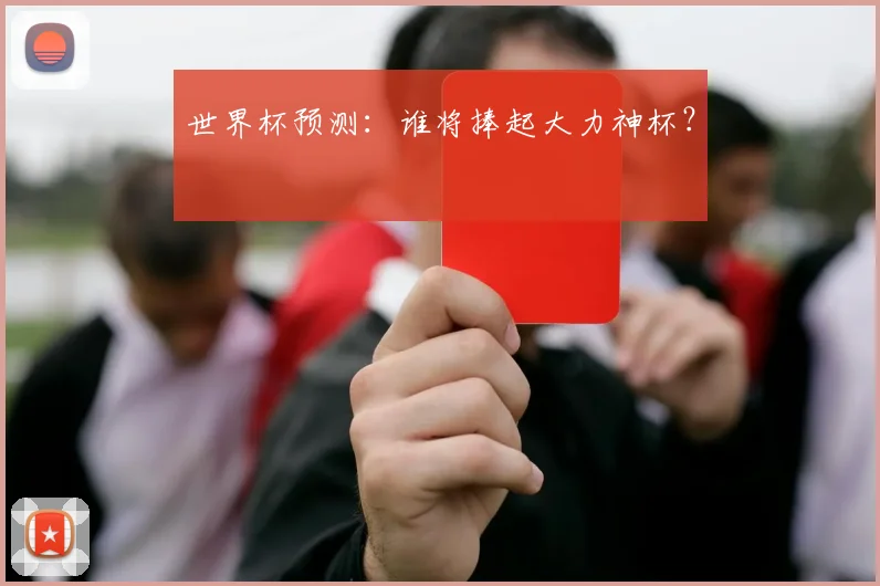 世界杯预测：谁将捧起大力神杯？