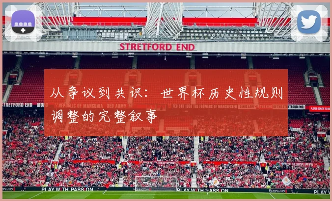 从争议到共识：世界杯历史性规则调整的完整叙事