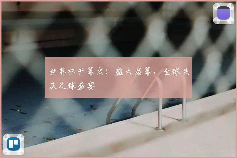 世界杯开幕式:盛大启幕,全球共庆足球盛宴