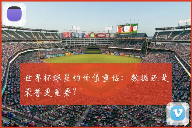 世界杯球星的价值重估：数据还是荣誉更重要？