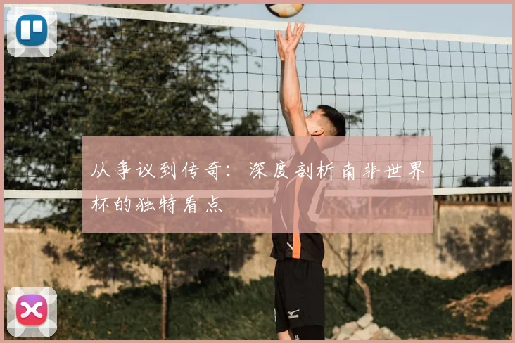 从争议到传奇:深度剖析南非世界杯的独特看点