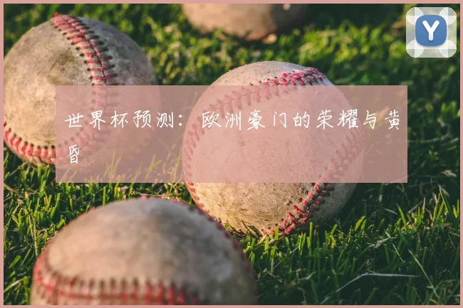 世界杯预测：欧洲豪门的荣耀与黄昏