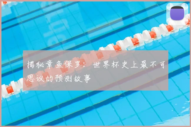 揭秘章鱼保罗:世界杯史上最不可思议的预测故事