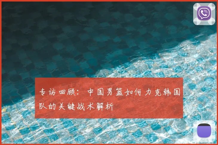 专访回顾：中国男篮如何力克韩国队的关键战术解析
