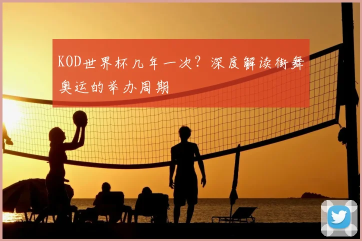 KOD世界杯几年一次？深度解读街舞奥运的举办周期