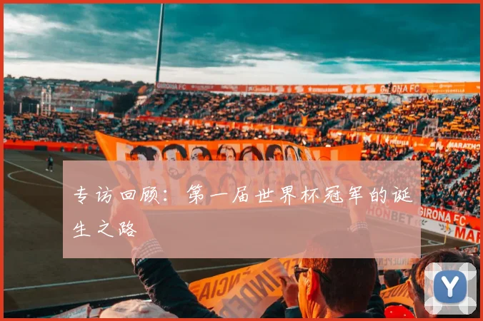 专访回顾:第一届世界杯冠军的诞生之路