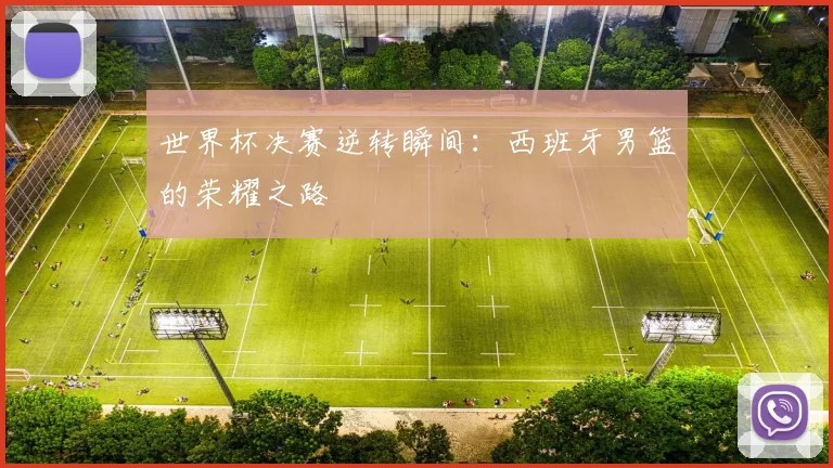 世界杯决赛逆转瞬间：西班牙男篮的荣耀之路