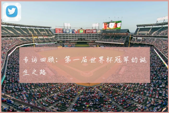 专访回顾：第一届世界杯冠军的诞生之路
