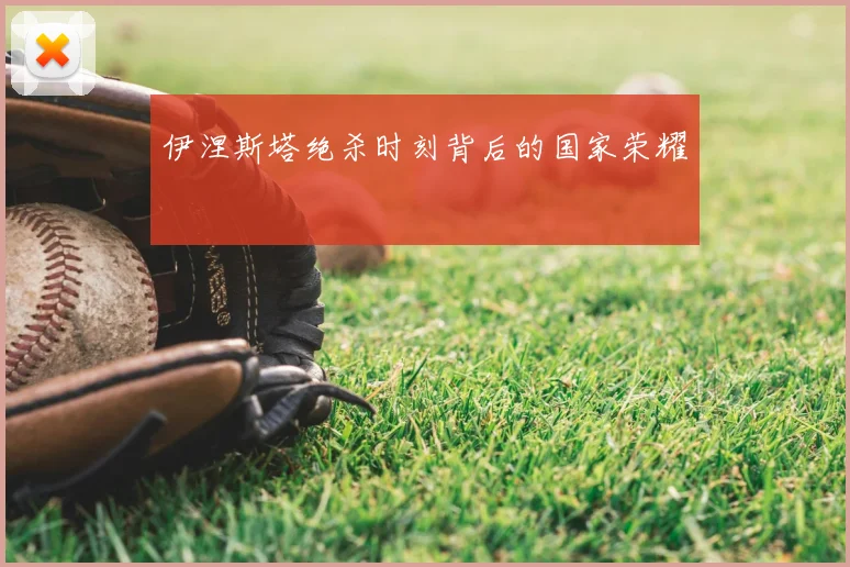 伊涅斯塔绝杀时刻背后的国家荣耀