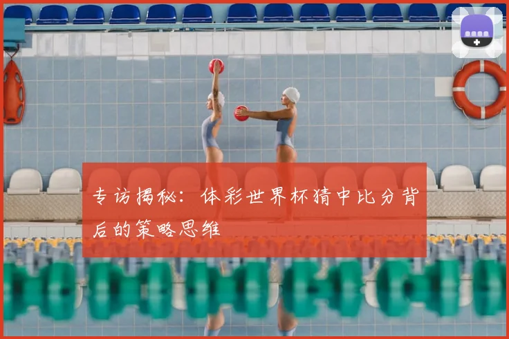 专访揭秘:体彩世界杯猜中比分背后的策略思维