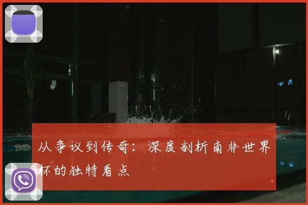 从争议到传奇:深度剖析南非世界杯的独特看点