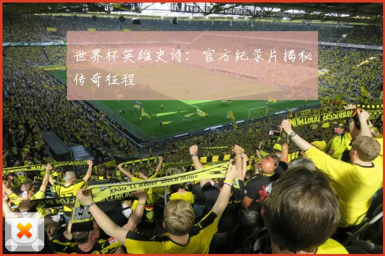 世界杯英雄史诗:官方纪录片揭秘传奇征程