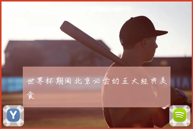 世界杯期间北京必尝的五大经典美食