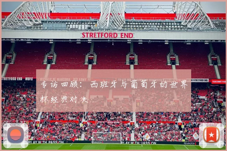 专访回顾:西班牙与葡萄牙的世界杯经典对决