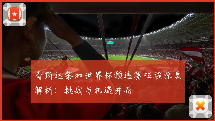 哥斯达黎加世界杯预选赛征程深度解析:挑战与机遇并存