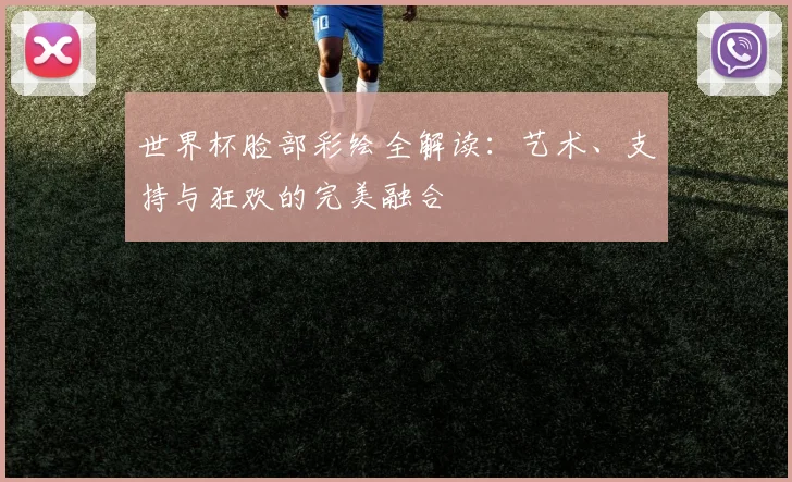 世界杯脸部彩绘全解读:艺术、支持与狂欢的完美融合