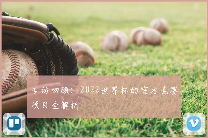 专访回顾:2022世界杯的官方竞赛项目全解析