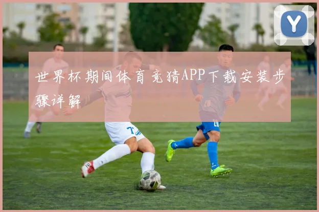 世界杯期间体育竞猜APP下载安装步骤详解