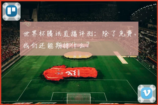 世界杯腾讯直播评测：除了免费，我们还能期待什么？