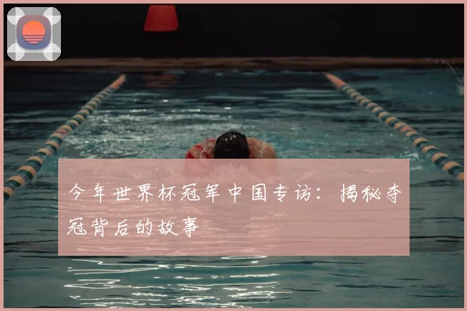 今年世界杯冠军中国专访:揭秘夺冠背后的故事