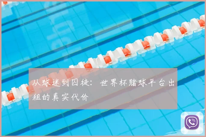 从球迷到囚徒：世界杯赌球平台出租的真实代价
