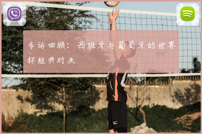 专访回顾:西班牙与葡萄牙的世界杯经典对决