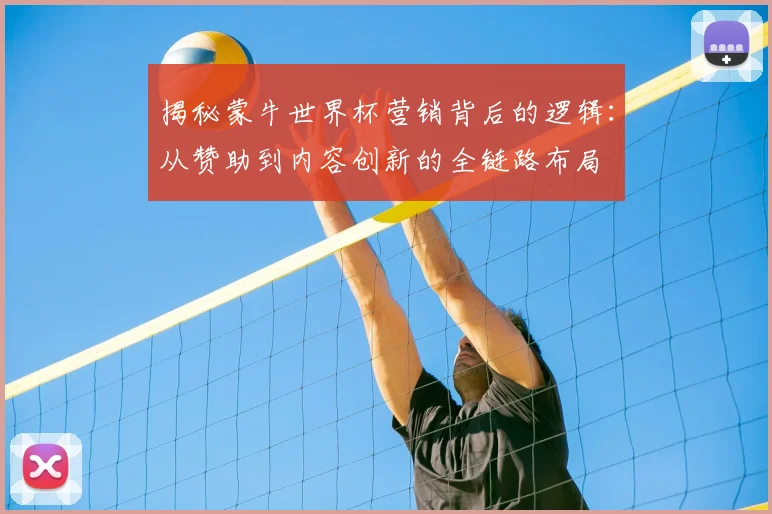 揭秘蒙牛世界杯营销背后的逻辑:从赞助到内容创新的全链路布局