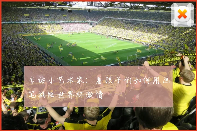 专访小艺术家:看孩子们如何用画笔描绘世界杯激情