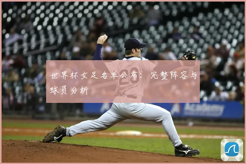 世界杯女足名单公布：完整阵容与球员分析