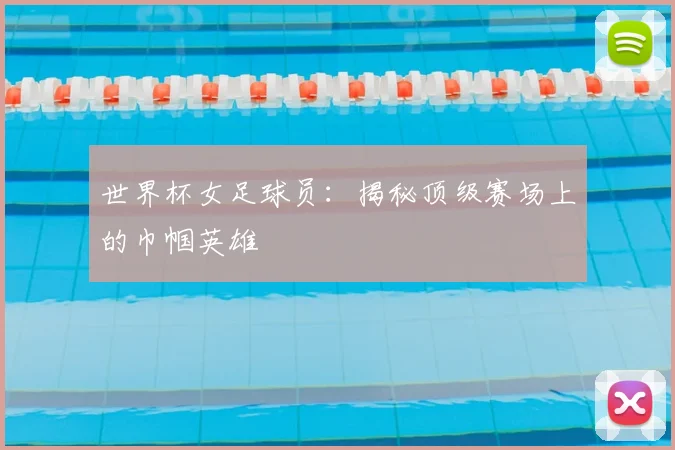 世界杯女足球员:揭秘顶级赛场上的巾帼英雄