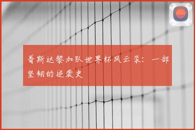 哥斯达黎加队世界杯风云录:一部坚韧的逆袭史