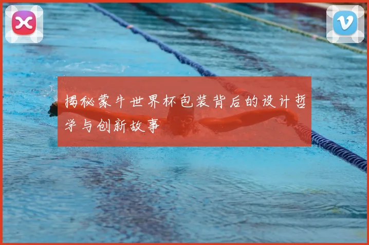 揭秘蒙牛世界杯包装背后的设计哲学与创新故事