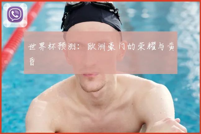 世界杯预测:欧洲豪门的荣耀与黄昏