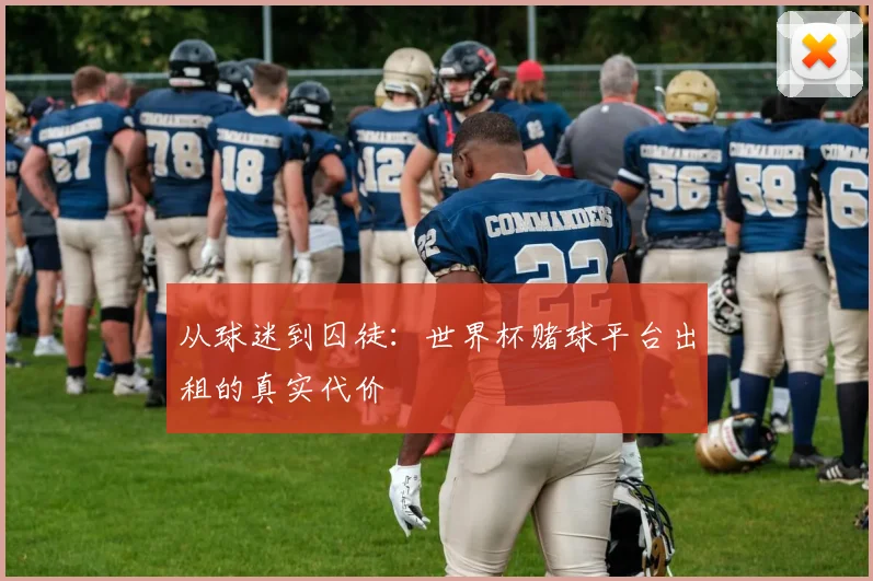 从球迷到囚徒:世界杯赌球平台出租的真实代价