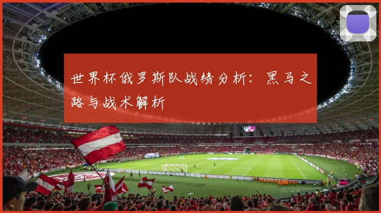 世界杯俄罗斯队战绩分析：黑马之路与战术解析
