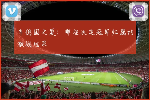 年德国之夏：那些决定冠军归属的激战结果